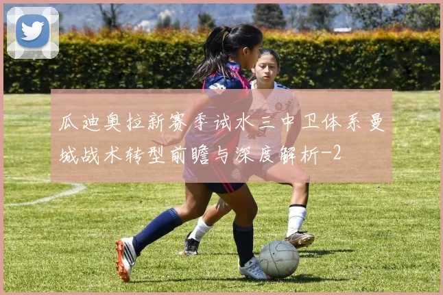 瓜迪奥拉新赛季试水三中卫体系曼城战术转型前瞻与深度解析