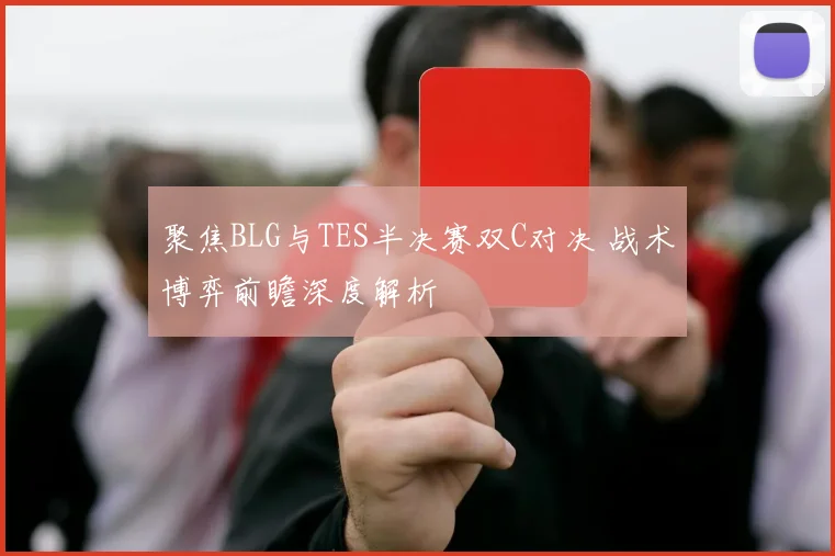 聚焦BLG与TES半决赛双C对决 战术博弈前瞻深度解析