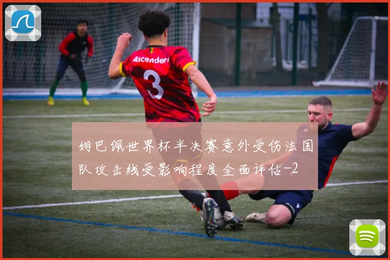 姆巴佩世界杯半决赛意外受伤法国队攻击线受影响程度全面评估