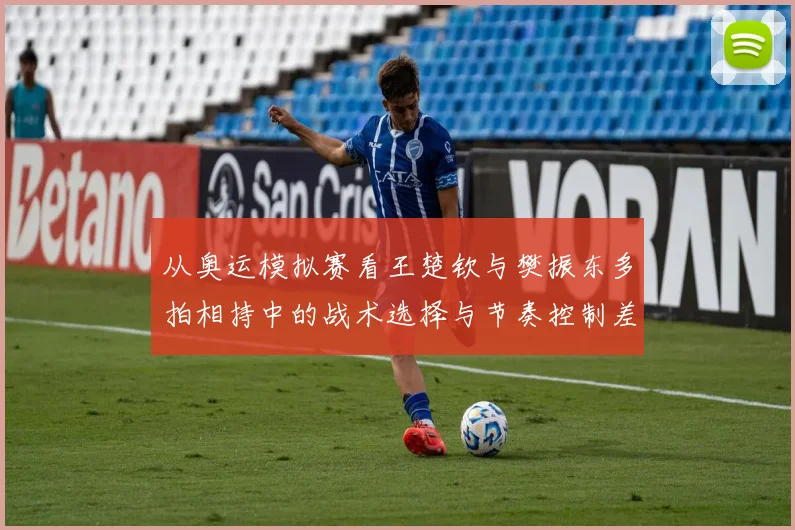 从奥运模拟赛看王楚钦与樊振东多拍相持中的战术选择与节奏控制差异