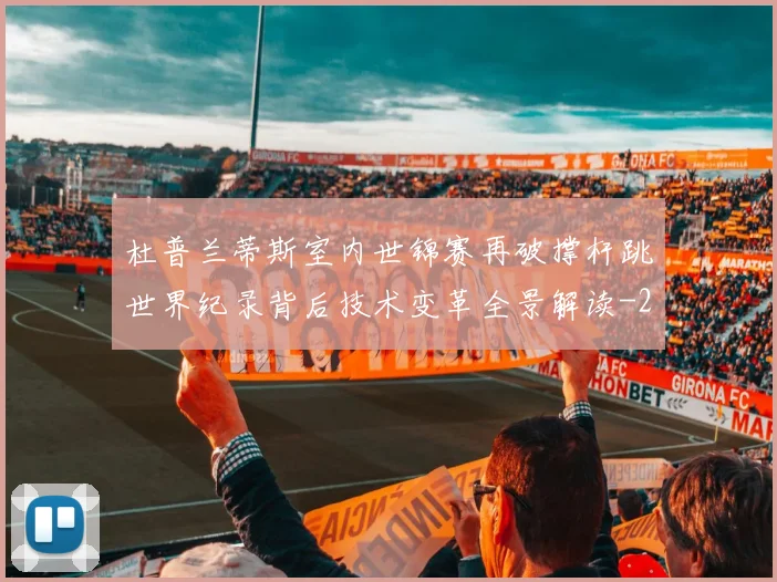杜普兰蒂斯室内世锦赛再破撑杆跳世界纪录背后技术变革全景解读