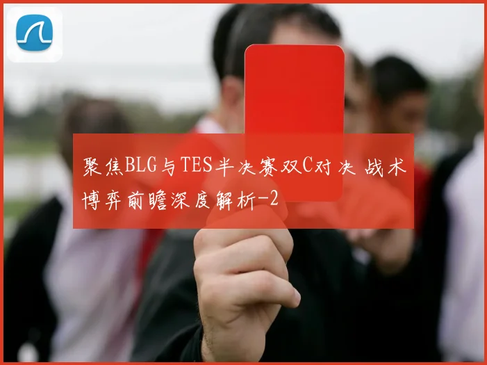 聚焦BLG与TES半决赛双C对决 战术博弈前瞻深度解析