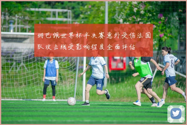 姆巴佩世界杯半决赛意外受伤法国队攻击线受影响程度全面评估