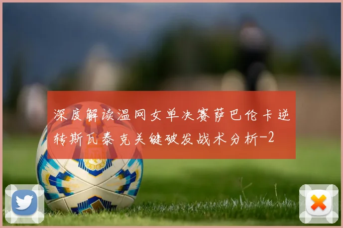 深度解读温网女单决赛萨巴伦卡逆转斯瓦泰克关键破发战术分析